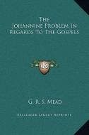 The Johannine Problem in Regards to the Gospels di G. R. S. Mead edito da Kessinger Publishing