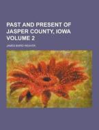 Past And Present Of Jasper County, Iowa Volume 2 di James Baird Weaver edito da Theclassics.us