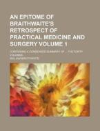 An Epitome of Braithwaite's Retrospect of Practical Medicine and Surgery Volume 1; Containing a Condensed Summary of the Forty Volumes di William Braithwaite edito da Rarebooksclub.com