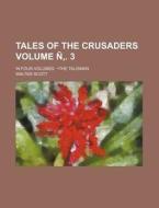 Tales of the Crusaders Volume . 3; In Four Volumes. the Talisman di Walter Scott edito da Rarebooksclub.com