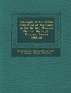 Catalogue of the Selous Collection of Big Game in the British Museum (Natural History) - Primary Source Edition di John Guy Dollman edito da Nabu Press