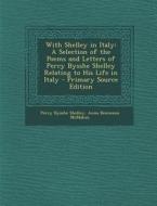 With Shelley in Italy: A Selection of the Poems and Letters of Percy Bysshe Shelley Relating to His Life in Italy di Percy Bysshe Shelley, Anna Benneson McMahan edito da Nabu Press