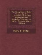 The Reception of Peter Cooper by the Arcadian Club on His Eighty-Fourth Birthday: February 12, 1874 di Mary B. Dodge edito da Nabu Press