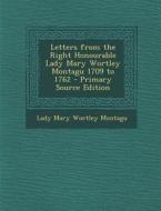 Letters from the Right Honourable Lady Mary Wortley Montagu 1709 to 1762 di Lady Mary Wortley Montagu edito da Nabu Press