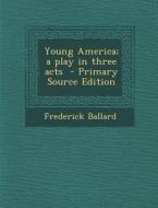 Young America; A Play in Three Acts di Frederick Ballard edito da Nabu Press