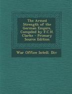 The Armed Strength of the German Empire, Compiled by F.C.H. Clarke edito da Nabu Press