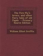 The Fire-Fly's Lovers, and Other Fairy Tales of Old Japan di William Elliot Griffis edito da Nabu Press