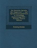 Die Deutsche Sprache Der Gegenwart ...: Auf Sprachwissenschaftlicher Grundlage Zusammengestellt di Anonymous edito da Nabu Press