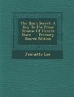 The Ibsen Secret: A Key to the Prose Dramas of Henrik Ibsen... di Jennette Lee edito da Nabu Press