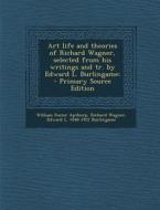 Art Life and Theories of Richard Wagner, Selected from His Writings and Tr. by Edward L. Burlingame; di William Foster Apthorp, Richard Wagner, Edward L. 1848-1922 Burlingame edito da Nabu Press
