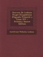 Oeuvres de Leibniz: Projet D'Expedition D'Egypte Presente a Louis XIV - Primary Source Edition di Gottfried Wilhelm Leibniz edito da Nabu Press