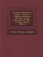 Pre-Meiji Education in Japan, a Study of Japanese Education Previous to the Restoration of 1868 - Primary Source Edition di Frank Alanson Lombard edito da Nabu Press