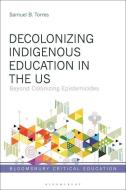 Decolonizing Indigenous Education In The US di Samuel B. Torres edito da Bloomsbury Publishing PLC