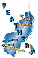 FEATHERS and the GOLDEN SPRUCE TREE di Curt Farley edito da AuthorHouse