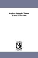 Out-Door Papers, by Thomas Wentworth Higginson. di Thomas Wentworth Higginson edito da UNIV OF MICHIGAN PR