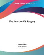 The Practice Of Surgery di James Miller edito da Kessinger Publishing Co
