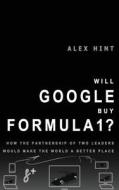 Will Google Buy Formula 1?: How the Partnership of Two Leaders Would Make the World a Better Place di Alex Hint edito da Createspace