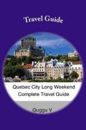 Quebec City Long Weekend Complete Travel Guide di Guggu V edito da Createspace