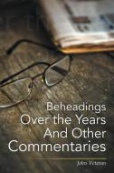 Beheadings Over the Years And Other Commentaries di John Veteran edito da Xlibris