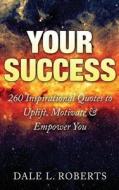 Your Success: 260 Inspirational Quotes to Uplift, Motivate & Empower You di Dale L. Roberts edito da Createspace Independent Publishing Platform