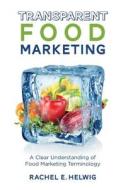 Transparent Food Marketing: A Clear Understanding of Food Marketing Terminology di Rachel E. Helwig edito da Createspace