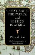 Christianity, the Papacy and Mission in Africa di Richard Gray edito da Orbis Books (USA)