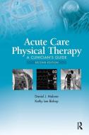 Acute Care Physical Therapy di Daniel J. Malone, Kathy Lee Bishop edito da Slack Incorporated