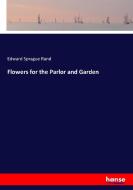 Flowers for the Parlor and Garden di Edward Sprague Rand edito da hansebooks