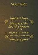 Memoirs Of The Rev. John Rodgers, D. D Late Pastor Of The Wall-street And Brick Churches di Samuel Miller edito da Book On Demand Ltd.