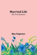 Married Life; The True Romance di May Edginton edito da Alpha Editions