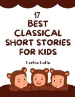 17 Best Classical Short Stories For Kids di Lulla Larisa Lulla edito da Independently Published