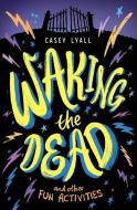 Waking the Dead and Other Fun Activities di Casey Lyall edito da GREENWILLOW