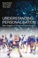 Understanding Personalization: New Aspects of Design and Consumption di Iryna Kuksa, Tom Fisher, Tony Kent edito da CHANDOS PUB