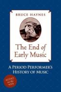 The End of Early Music: A Period Performer's History of Music for the Twenty-First Century di Bruce Haynes edito da OXFORD UNIV PR