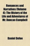 Romances And Narratives (volume 4); The History Of The Life And Adventures Of Mr. Duncan Campbell di Daniel Defoe edito da General Books Llc