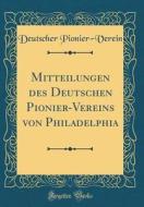 Mitteilungen Des Deutschen Pionier-Vereins Von Philadelphia (Classic Reprint) di Deutscher Pionier-Verein edito da Forgotten Books