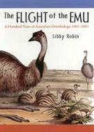 The Flight of the Emu: A Hundred Years of Australian Ornithology 1901-2001 di Libby Robin edito da Melbourne University