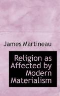 Religion As Affected By Modern Materialism di James Martineau edito da Bibliolife