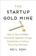 The Startup Gold Mine: How to Tap the Hidden Innovation Agendas of Large Companies to Fund and Grow Your Business di Neil Soni edito da HARPERCOLLINS LEADERSHIP