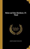 Reise auf den Glockner, IV. Theil di Joseph August Schultes edito da WENTWORTH PR