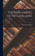 The Parliament of Switzerland. - di Christopher Hughes edito da LIGHTNING SOURCE INC