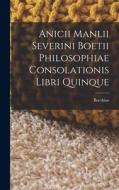 Anicii Manlii Severini Boetii Philosophiae Consolationis Libri Quinque di Boethius edito da LEGARE STREET PR