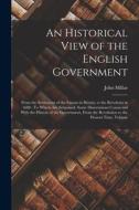 An Historical View of the English Government: From the Settlement of the Saxons in Britain, to the Revolutin in 1688: To Which Are Subjoined, Some Dis di John Millar edito da LEGARE STREET PR