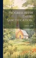 Progress After Entire Sanctification.. di Arthur C. Zepp edito da LEGARE STREET PR