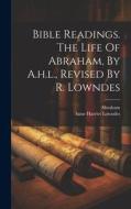 Bible Readings. The Life Of Abraham, By A.h.l., Revised By R. Lowndes di Anne Harriet Lowndes edito da LEGARE STREET PR