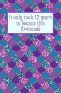 It Only Took 12 Years to Become This Awesome!: Purple Pink Glitter Mermaid Scales Under the Sea -Twelve Yr Old Girl Jour di So Trendy edito da INDEPENDENTLY PUBLISHED