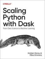 Scaling Python with Dask: From Data Science to Machine Learning di Holden Karau, Mika Kimmins edito da OREILLY MEDIA
