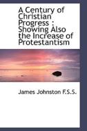 A Century Of Christian Progress di James Johnston edito da Bibliolife
