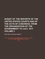 Digest of the Reports of the United States Courts and of the Acts of Congress, from the Organization of the Government to July, 1877 Volume 3 di Benjamin Vaughan Abbott edito da Rarebooksclub.com