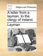 A Letter From A Layman, To The Clergy Of Ireland di Layman edito da Gale Ecco, Print Editions
